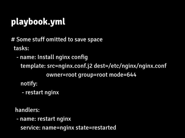 playbook.yml
# Some stuff omitted to save space
tasks:
- name: Install nginx config
template: src=nginx.conf.j2 dest=/etc/nginx/nginx.conf
owner=root group=root mode=644
notify:
- restart nginx
handlers:
- name: restart nginx
service: name=nginx state=restarted
