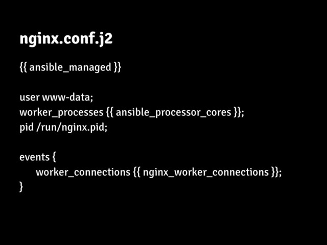 nginx.conf.j2
{{ ansible_managed }}
user www-data;
worker_processes {{ ansible_processor_cores }};
pid /run/nginx.pid;
events {
worker_connections {{ nginx_worker_connections }};
}
