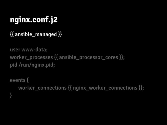 nginx.conf.j2
{{ ansible_managed }}
user www-data;
worker_processes {{ ansible_processor_cores }};
pid /run/nginx.pid;
events {
worker_connections {{ nginx_worker_connections }};
}
