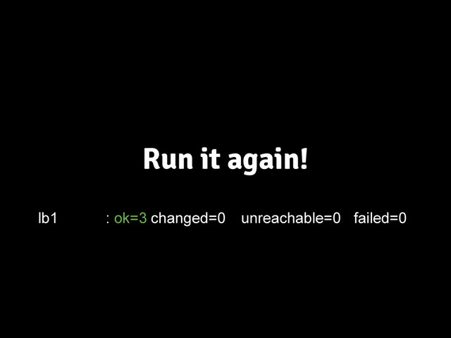 Run it again!
lb1 : ok=3 changed=0 unreachable=0 failed=0
