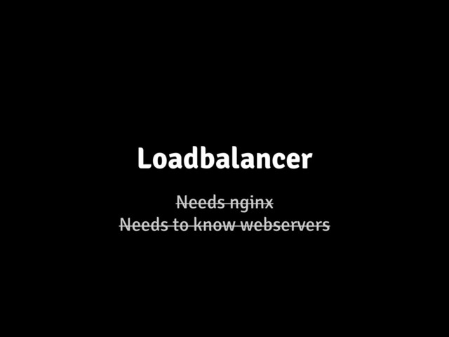 Needs nginx
Needs to know webservers
Loadbalancer
