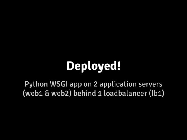 Python WSGI app on 2 application servers
(web1 & web2) behind 1 loadbalancer (lb1)
Deployed!

