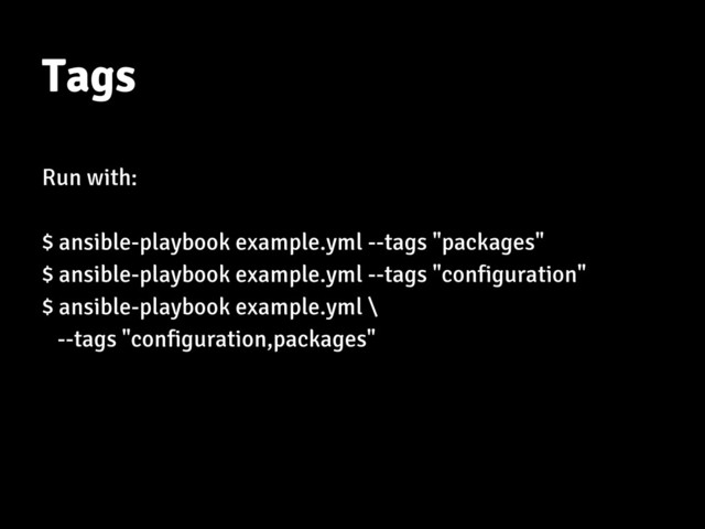 Tags
Run with:
$ ansible-playbook example.yml --tags "packages"
$ ansible-playbook example.yml --tags "configuration"
$ ansible-playbook example.yml \
--tags "configuration,packages"
