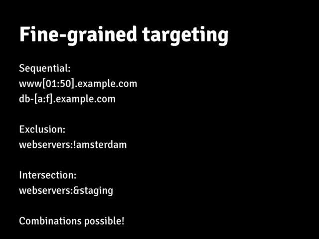 Fine-grained targeting
Sequential:
www[01:50].example.com
db-[a:f].example.com
Exclusion:
webservers:!amsterdam
Intersection:
webservers:&staging
Combinations possible!
