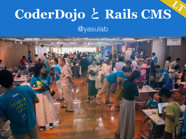 CoderDojo ͱ Rails CMS
@yasulab
LT
