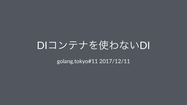 DIίϯςφΛ࢖Θͳ͍DI
golang.tokyo#11 2017/12/11
