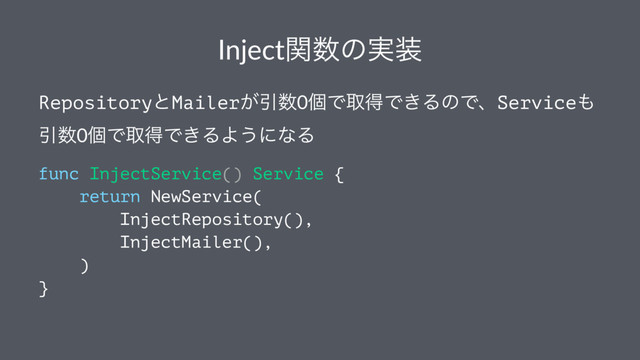 Injectؔ਺ͷ࣮૷
RepositoryͱMailer͕Ҿ਺0ݸͰऔಘͰ͖ΔͷͰɺService΋
Ҿ਺0ݸͰऔಘͰ͖ΔΑ͏ʹͳΔ
func InjectService() Service {
return NewService(
InjectRepository(),
InjectMailer(),
)
}
