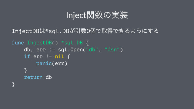Injectؔ਺ͷ࣮૷
InjectDB͸*sql.DB͕Ҿ਺0ݸͰऔಘͰ͖ΔΑ͏ʹ͢Δ
func InjectDB() *sql.DB {
db, err := sql.Open("db", "dsn")
if err != nil {
panic(err)
}
return db
}
