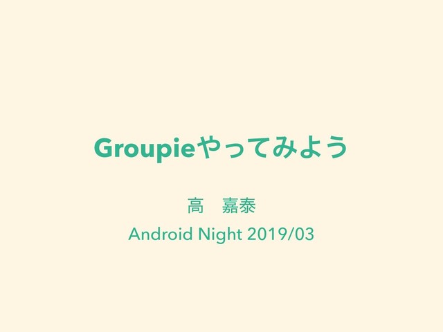 Groupie΍ͬͯΈΑ͏
ߴɹՅହ
Android Night 2019/03
