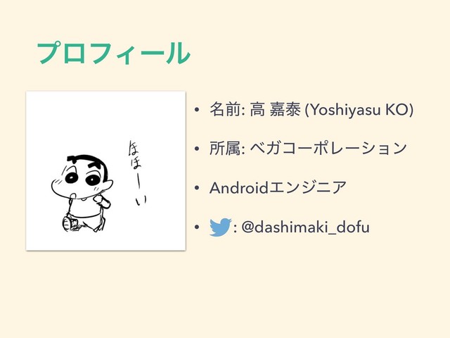 ϓϩϑΟʔϧ
• ໊લ: ߴ Յହ (Yoshiyasu KO)
• ॴଐ: ϕΨίʔϙϨʔγϣϯ
• AndroidΤϯδχΞ
• : @dashimaki_dofu
