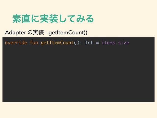 ૉ௚ʹ࣮૷ͯ͠ΈΔ
override fun getItemCount(): Int = items.size
Adapter ͷ࣮૷ - getItemCount()
