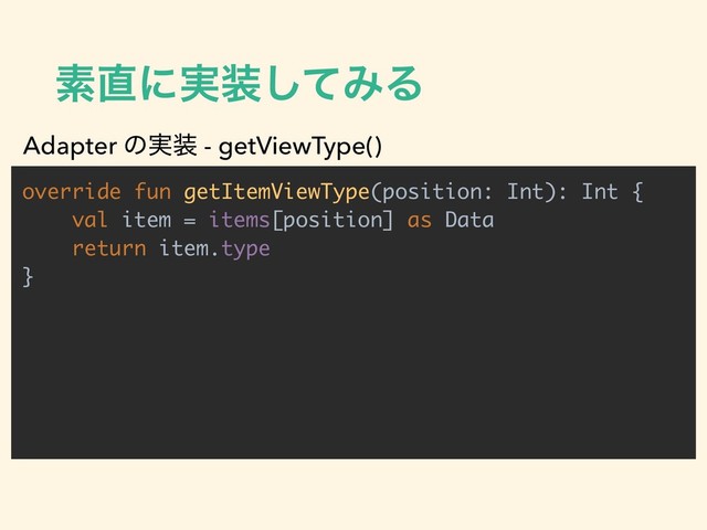 ૉ௚ʹ࣮૷ͯ͠ΈΔ
override fun getItemViewType(position: Int): Int {
val item = items[position] as Data
return item.type
}
Adapter ͷ࣮૷ - getViewType()
