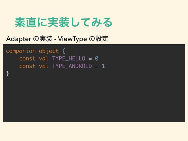 ૉ௚ʹ࣮૷ͯ͠ΈΔ
companion object {
const val TYPE_HELLO = 0
const val TYPE_ANDROID = 1
}
Adapter ͷ࣮૷ - ViewType ͷઃఆ
