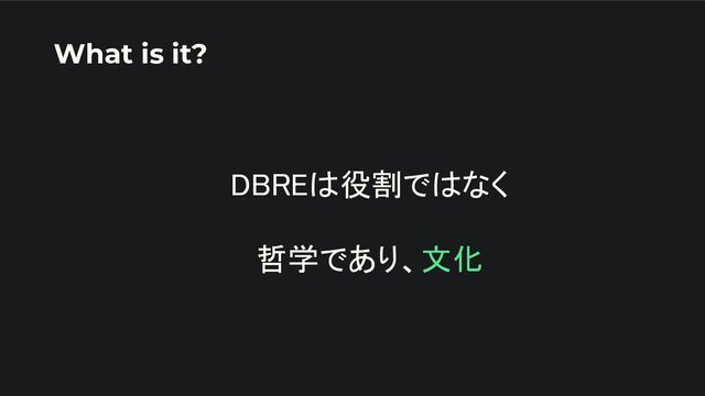 DBREは役割ではなく 
 
哲学であり、文化 
What is it?
