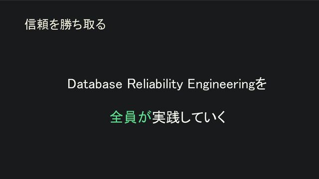 Database Reliability Engineeringを 
 
全員が実践していく 
信頼を勝ち取る
