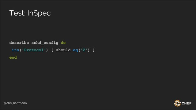 @chri_hartmann
Test: InSpec
describe sshd_config do
its('Protocol') { should eq('2') }
end
