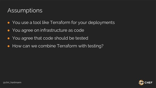 @chri_hartmann
Assumptions
● You use a tool like Terraform for your deployments
● You agree on infrastructure as code
● You agree that code should be tested
● How can we combine Terraform with testing?
