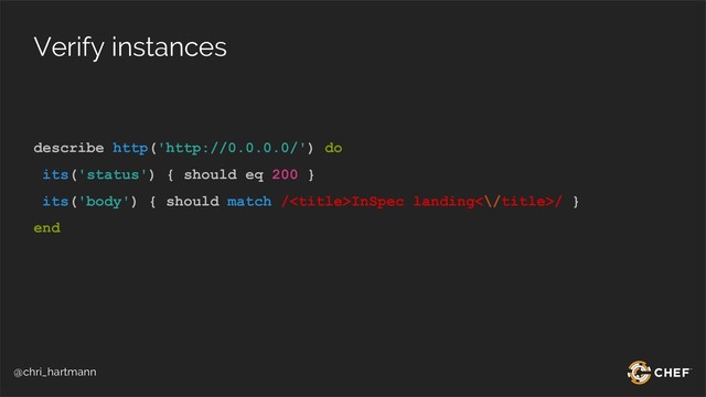 @chri_hartmann
Verify instances
describe http('http://0.0.0.0/') do
its('status') { should eq 200 }
its('body') { should match /InSpec landing<\/title>/ }
end

