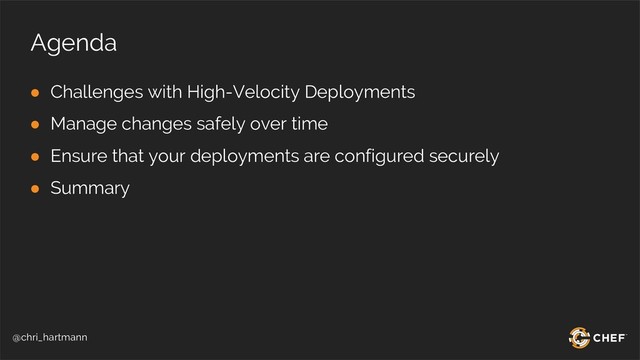 @chri_hartmann
Agenda
● Challenges with High-Velocity Deployments
● Manage changes safely over time
● Ensure that your deployments are configured securely
● Summary
