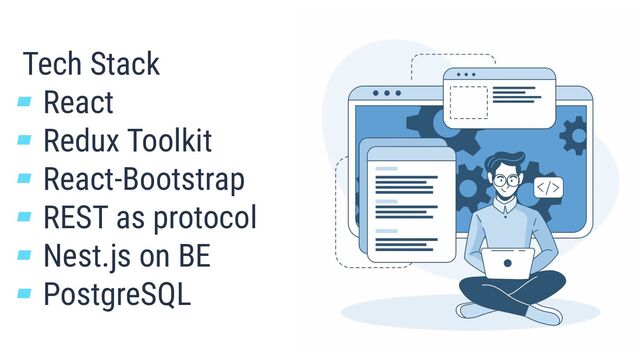Tech Stack
▰ React
▰ Redux Toolkit
▰ React-Bootstrap
▰ REST as protocol
▰ Nest.js on BE
▰ PostgreSQL
