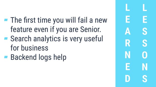 L
E
A
R
N
E
D
L
E
S
S
O
N
S
▰ The ﬁrst time you will fail a new
feature even if you are Senior.
▰ Search analytics is very useful
for business
▰ Backend logs help
