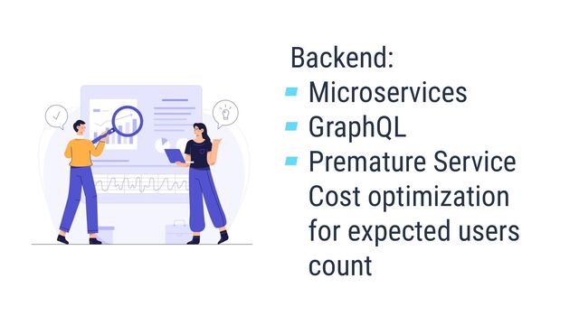 Backend:
▰ Microservices
▰ GraphQL
▰ Premature Service
Cost optimization
for expected users
count

