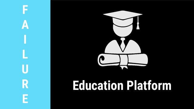 F
A
I
L
U
R
E
Education Platform
