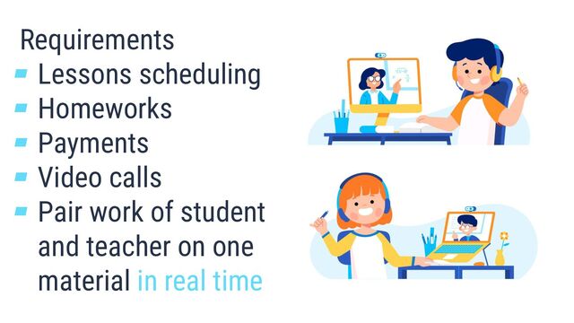Requirements
▰ Lessons scheduling
▰ Homeworks
▰ Payments
▰ Video calls
▰ Pair work of student
and teacher on one
material in real time
