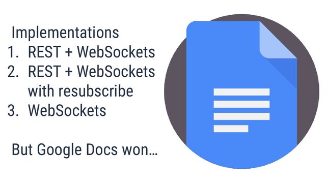 Implementations
1. REST + WebSockets
2. REST + WebSockets
with resubscribe
3. WebSockets
But Google Docs won…
