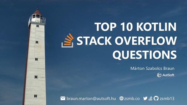 TOP 10 KOTLIN
STACK OVERFLOW
QUESTIONS
Márton Szabolcs Braun
zsmb.co zsmb13
braun.marton@autsoft.hu

