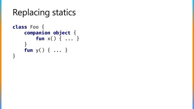 Replacing statics
class Foo {
companion object {
fun x() { ... }
}
fun y() { ... }
}
