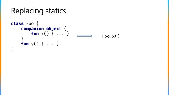 Replacing statics
class Foo {
companion object {
fun x() { ... }
}
fun y() { ... }
}
Foo.x()
