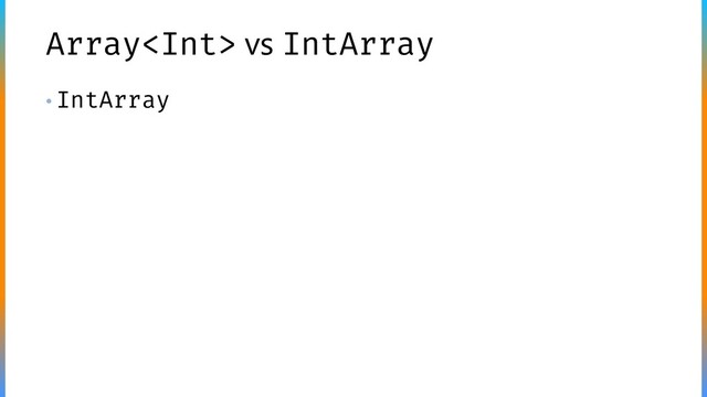 Array vs IntArray
• IntArray
