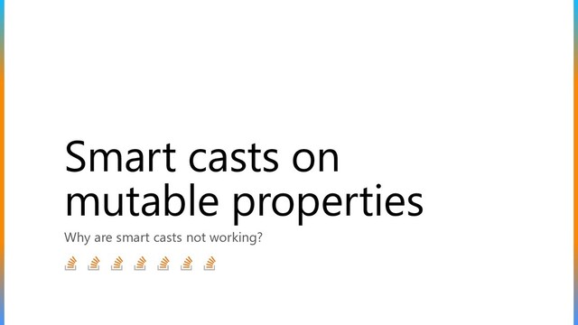 Smart casts on
mutable properties
Why are smart casts not working?
