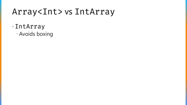 Array vs IntArray
• IntArray
 Avoids boxing
