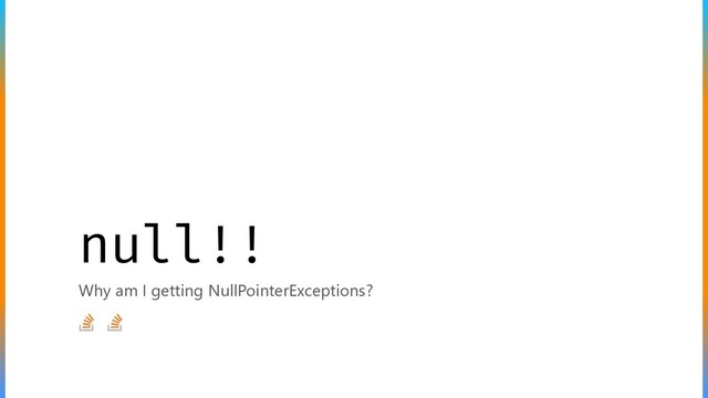 null!!
Why am I getting NullPointerExceptions?

