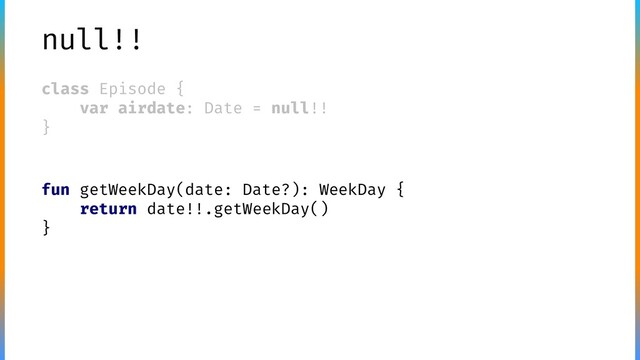 null!!
class Episode {
var airdate: Date = null!!
}
fun getWeekDay(date: Date?): WeekDay {
return date!!.getWeekDay()
}
