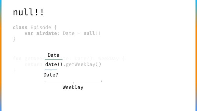 null!!
class Episode {
var airdate: Date = null!!
}
fun getWeekDay(date: Date?): WeekDay {
return date!!.getWeekDay()
}
Date
WeekDay
Date?
