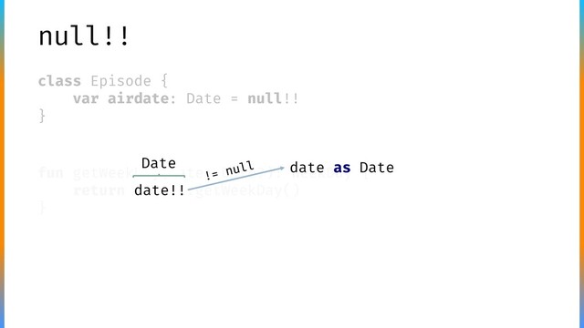 null!!
class Episode {
var airdate: Date = null!!
}
fun getWeekDay(date: Date?): WeekDay {
return date!!.getWeekDay()
}
Date date as Date
