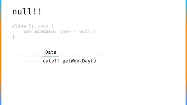 null!!
class Episode {
var airdate: Date = null!!
}
fun getWeekDay(date: Date?): WeekDay {
return date!!.getWeekDay()
}
Date
