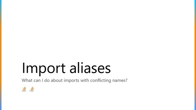 Import aliases
What can I do about imports with conflicting names?
