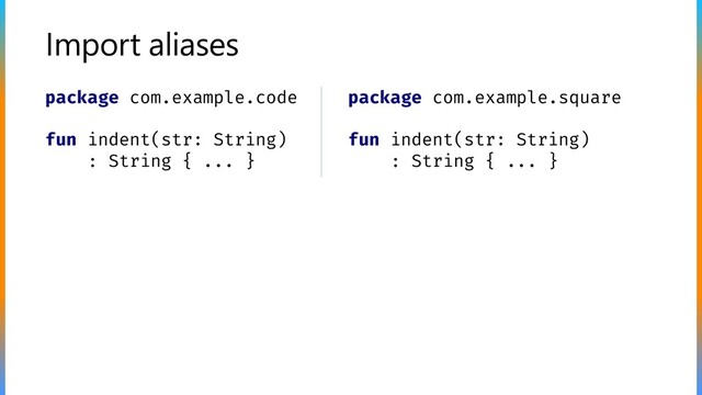 Import aliases
package com.example.code
fun indent(str: String)
: String { ... }
package com.example.square
fun indent(str: String)
: String { ... }
