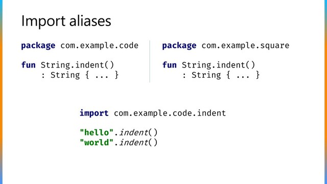 Import aliases
package com.example.code
fun String.indent()
: String { ... }
package com.example.square
fun String.indent()
: String { ... }
import com.example.code.indent
"hello".indent()
"world".indent()
