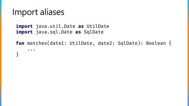 Import aliases
import java.util.Date as UtilDate
import java.sql.Date as SqlDate
fun matches(date1: UtilDate, date2: SqlDate): Boolean {
...
}

