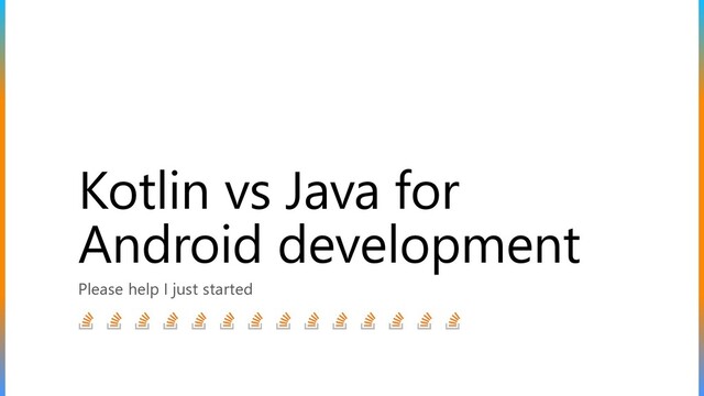 Kotlin vs Java for
Android development
Please help I just started
