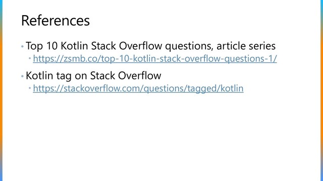 References
• Top 10 Kotlin Stack Overflow questions, article series
 https://zsmb.co/top-10-kotlin-stack-overflow-questions-1/
• Kotlin tag on Stack Overflow
 https://stackoverflow.com/questions/tagged/kotlin
