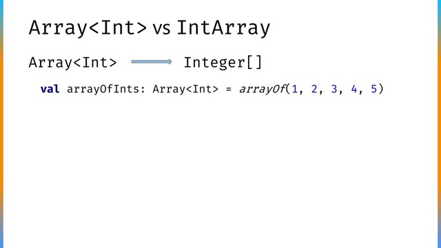 Array vs IntArray
Array Integer[]
val arrayOfInts: Array = arrayOf(1, 2, 3, 4, 5)
