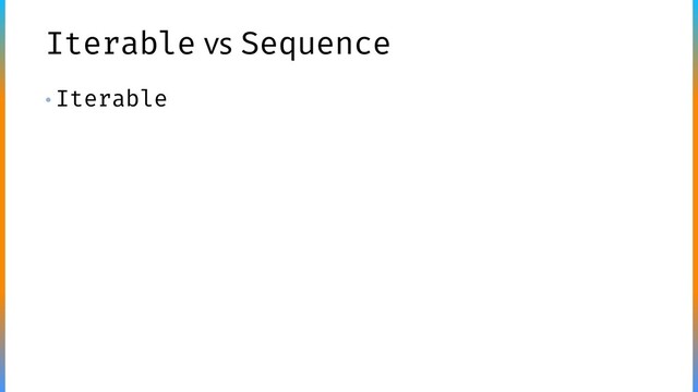 Iterable vs Sequence
• Iterable
