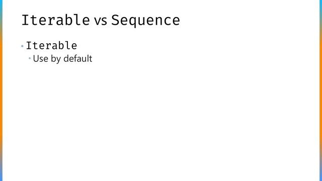 Iterable vs Sequence
• Iterable
 Use by default
