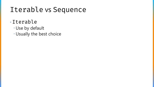 Iterable vs Sequence
• Iterable
 Use by default
 Usually the best choice
